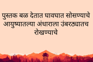 पुस्तक बळ देतात घावघात सोसण्याचे
आयुष्यातल्या अंधाराला उंबरठ्यातच रोखण्याचे