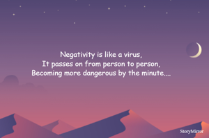 Negativity is like a virus,
It passes on from person to person,
Becoming more dangerous by the minute....