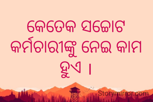 କେତେକ ସଚ୍ଚୋଟ କର୍ମଚାରୀଙ୍କୁ ନେଇ କାମ ହୁଏ ।