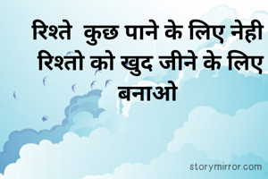 रिश्ते  कुछ पाने के लिए नेही
 रिश्तो को खुद जीने के लिए बनाओ