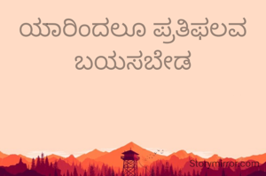 ಯಾರಿಂದಲೂ ಪ್ರತಿಫಲವ ಬಯಸಬೇಡ