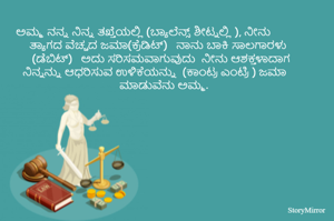 
	ಅಮ್ಮ ನನ್ನ ನಿನ್ನ ತಖ್ತೆಯಲ್ಲಿ (ಬ್ಯಾಲೆನ್ಸ್ ಶೀಟ್ನಲ್ಲಿ ), ನೀನು  ತ್ಯಾಗದ ವೆಚ್ಚದ ಜಮಾ(ಕ್ರೆಡಿಟ್)   ನಾನು ಬಾಕಿ ಸಾಲಗಾರಳು  (ಡೆಬಿಟ್)   ಅದು ಸರಿಸಮವಾಗುವುದು  ನೀನು ಆಶಕ್ತಳಾದಾಗ  ನಿನ್ನನ್ನು ಆಧರಿಸುವ ಉಳಿಕೆಯನ್ನು  (ಕಾಂಟ್ರ ಎಂಟ್ರಿ ) ಜಮಾ ಮಾಡುವೆನು ಅಮ್ಮ. 