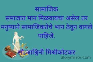 सामाजिक
समाजात मान मिळवायचा असेल तर मनुष्याने सामाजिकतेचे भान ठेवून वागले पाहिजे.

सौ.आश्विनी मिश्रीकोटकर