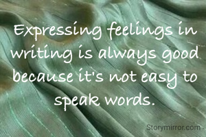 Expressing feelings in writing is always good because it's not easy to speak words.