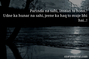 Parinda na sahi, Insaan to hoon.!
Udne ka hunar na sahi, jeene ka haq to muje bhi hai..!