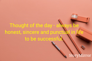 Thought of the day - always be honest, sincere and punctual in life to be successful.