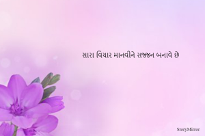 સારા વિચાર માનવીને સજ્જન બનાવે છે