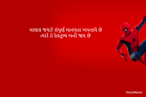 માણસ જયારે સંપુર્ણ માનવતા અપનાવે છે
ત્યારે તે દેવતુલ્ય બની જાય છે