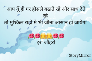 आप यूँ ही गर हौसले बढाते रहे और साथ देते रहे 
तो मुश्किल राहों मे भी जीना आसान हो जायेगा 
🌺🌺🤗🤗🌺🌺
इरा जौहरी