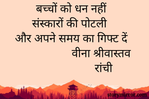 बच्चों को धन नहीं
संस्कारों की पोटली 
और अपने समय का गिफ्ट दें
                       वीना श्रीवास्तव 
                      रांची 