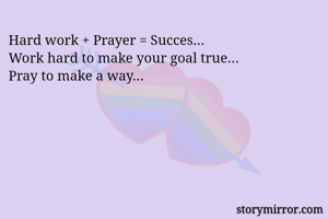 Hard work + Prayer = Succes…
Work hard to make your goal true…
Pray to make a way…


