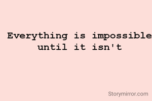 Everything is impossible until it isn't