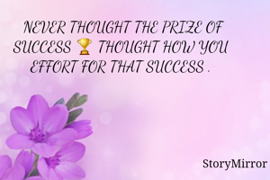  NEVER THOUGHT THE PRIZE OF SUCCESS 🏆 THOUGHT HOW YOU EFFORT FOR THAT SUCCESS .
