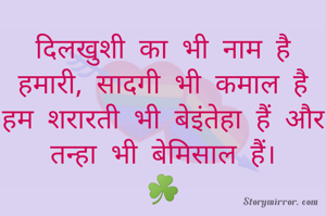 दिलखुशी का भी नाम है हमारी, सादगी भी कमाल है
हम शरारती भी बेइंतेहा हैं और तन्हा भी बेमिसाल हैं।
☘️
