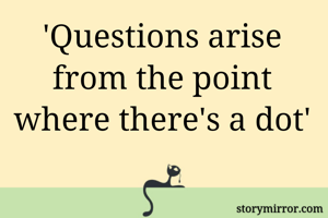 'Questions arise from the point where there's a dot'