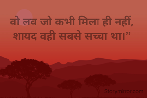 वो लव जो कभी मिला ही नहीं,
शायद वही सबसे सच्चा था।”