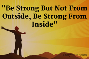 "Be Strong But Not From Outside, Be Strong From Inside"