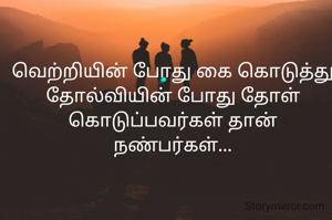 வெற்றியின் போது கை கொடுத்து
தோல்வியின் போது தோள் கொடுப்பவர்கள் தான் நண்பர்கள்...