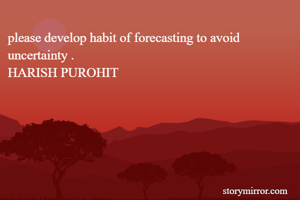 please develop habit of forecasting to avoid uncertainty .
HARISH PUROHIT 