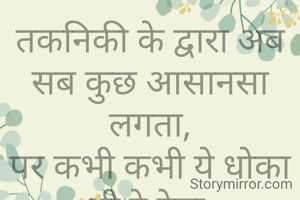 तकनिकी के द्वारा अब सब कुछ आसानसा लगता,
पर कभी कभी ये धोका भी दे देता.