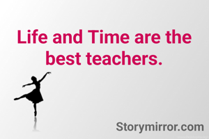 Life and Time are the best teachers.