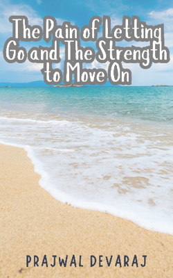 The Pain of Letting Go and The Strength to Move On