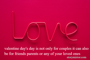 valentine day's day is not only for couples it can also be for friends parents or any of your loved ones