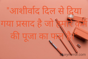 "आशीर्वाद दिल से दिया गया प्रसाद है जो हमारे कर्म की पूजा का फल है।"