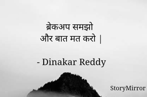 ब्रेकअप समझो
और बात मत करो |

- Dinakar Reddy