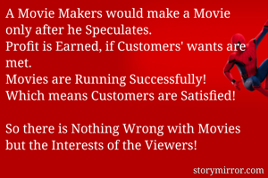 A Movie Makers would make a Movie only after he Speculates.
Profit is Earned, if Customers' wants are met.
Movies are Running Successfully!
Which means Customers are Satisfied!

So there is Nothing Wrong with Movies but the Interests of the Viewers!
