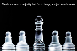 To win you need a majority but for a change, you just need a cause