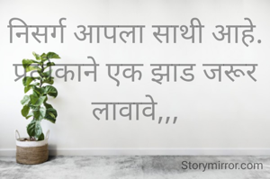 निसर्ग आपला साथी आहे. प्रत्येकाने एक झाड जरूर लावावे,,,