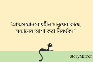 "আত্মসম্মানবোধহীন মানুষের কাছে, সম্মানের আশা করা নিরর্থক।"