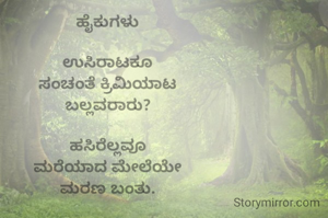 ಹೈಕುಗಳು

ಉಸಿರಾಟಕೂ
ಸಂಚಂತೆ ಕ್ರಿಮಿಯಾಟ
ಬಲ್ಲವರಾರು?

ಹಸಿರೆಲ್ಲವೂ
ಮರೆಯಾದ ಮೇಲೆಯೇ
ಮರಣ ಬಂತು.