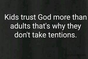 Kids trust God more than adults that's why they don't take tentions.