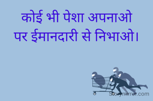 कोई भी पेशा अपनाओ
पर ईमानदारी से निभाओ।