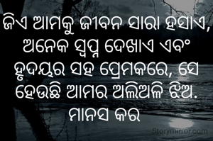 ଜିଏ ଆମକୁ ଜୀବନ ସାରା ହସାଏ, ଅନେକ ସ୍ବପ୍ନ ଦେଖାଏ ଏବଂ ହୃଦୟର ସହ ପ୍ରେମକରେ, ସେ ହେଉଛି ଆମର ଅଲିଅଳି ଝିଅ.
ମାନସ କର 
