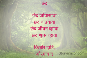 छंद

छंद जोपासावा
छंद वाढवावा
छंद जीवन व्हावा
छंद श्वास व्हावा

किशोर झोटे,
औरंगाबाद