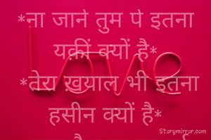 *ना जाने तुम पे इतना यक़ीं क्यों है*
 *तेरा ख़याल भी इतना हसीन क्यों है*
*सुना है प्यार का दर्द मीठा होता है* 
*तो आँख से निकला यह आँसू  नमकीन क्यों है*
