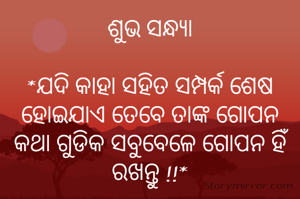 ଶୁଭ ସନ୍ଧ୍ୟା

*ଯଦି କାହା ସହିତ ସମ୍ପର୍କ ଶେଷ ହୋଇଯାଏ ତେବେ ତାଙ୍କ ଗୋପନ କଥା ଗୁଡିକ ସବୁବେଳେ ଗୋପନ ହିଁ ରଖନ୍ତୁ !!*
         
ଜୟ ଶ୍ରୀକୃଷ୍ଣ
                      