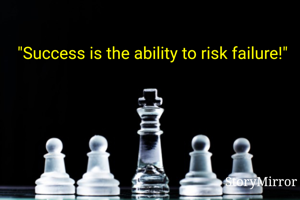 "Success is the ability to risk failure!"