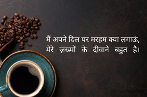 मैं अपने दिल पर मरहम क्या लगाऊं,
मेरे   ज़ख्मों   के   दीवाने   बहुत   है।