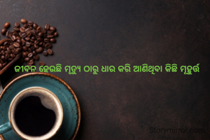 ଜୀବନ ହେଉଛି ମୃତ୍ୟୁ ଠାରୁ ଧାର କରି ଆଣିଥିବା କିଛି ମୂହୁର୍ତ୍ତ