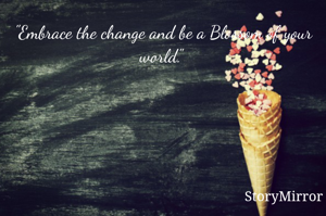 "Embrace the change and be a Blossom of your world." - Viral Shah 