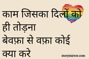 काम जिसका दिलों को ही तोड़ना 
बेवफ़ा से वफ़ा कोई क्या करे


