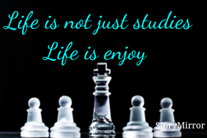 Life is not just studies
Life is enjoy 
