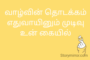 வாழ்வின் தொடக்கம் எதுவாயினும் முடிவு உன் கையில்