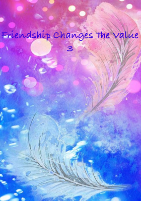 Friendship Changes The Value 3