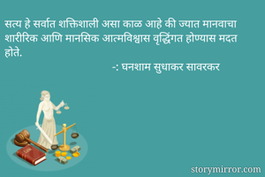 सत्य हे सर्वात शक्तिशाली असा काळ आहे की ज्यात मानवाचा शारीरिक आणि मानसिक आत्मविश्वास वृद्धिंगत होण्यास मदत होते.
                                      -: घनशाम सुधाकर सावरकर