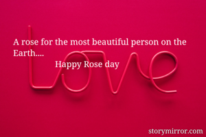 A rose for the most beautiful person on the Earth....
                   Happy Rose day